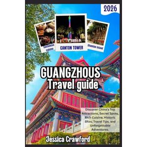 Crawford, Jessica GUANGZHOU TRAVEL GUIDE 2026: Discover China’s Top Attractions, Secret Spots, Rich Cuisine, Historic Sites, Travel Tips, and Unforgettable Adventures. Crawford, Jessica GUANGZHOU TRAVEL GUIDE 2026: Discover China’s Top Attractions, Secret Spots, Rich Cuisine, Historic Sites, Travel Tips, and Unforgettable Adventures.