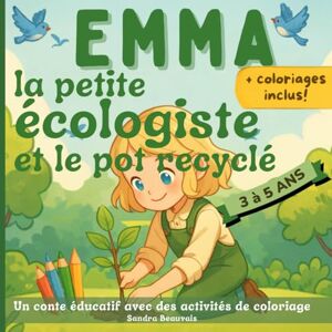 Beauvais, Sandra Emma la petite écologiste et le pot recyclé: Un livre éducatif avec des activités de coloriages Conte écologique dès 3 ans Beauvais, Sandra Emma la petite écologiste et le pot recyclé: Un livre éducatif avec des activités de coloriages Conte écologique dès 3 ans