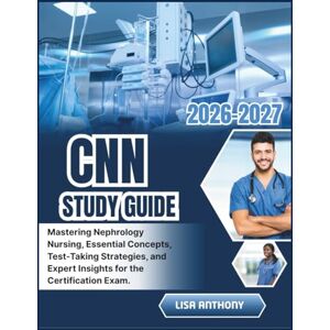 ANTHONY, LISA CNN STUDY GUIDE 2026-2027: Mastering Nephrology Nursing, Essential Concepts, Test-Taking Strategies, and Expert Insights for the Certification Exam. ANTHONY, LISA CNN STUDY GUIDE 2026-2027: Mastering Nephrology Nursing, Essential Concepts, Test-Taking Strategies, and Expert Insights for the Certification Exam.