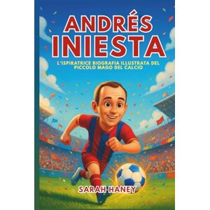 Haney, Sarah Biografia di Andrés Iniesta: L'ispiratrice biografia illustrata del piccolo mago del calcio: da sognatore di un piccolo villaggio a eroe della Coppa del Mondo e leggenda del Barcellona Haney, Sarah Biografia di Andrés Iniesta: L'ispiratrice biografia illustrata del piccolo mago del calcio: da sognatore di un piccolo villaggio a eroe della Coppa del Mondo e leggenda del Barcellona
