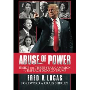Lucas, Fred V. Abuse of Power: Inside The Three-Year Campaign to Impeach Donald Trump Lucas, Fred V. Abuse of Power: Inside The Three-Year Campaign to Impeach Donald Trump