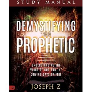 Z, Joseph Demystifying the Prophetic Study Manual: Understanding the Voice of God for the Coming Days of Fire Z, Joseph Demystifying the Prophetic Study Manual: Understanding the Voice of God for the Coming Days of Fire