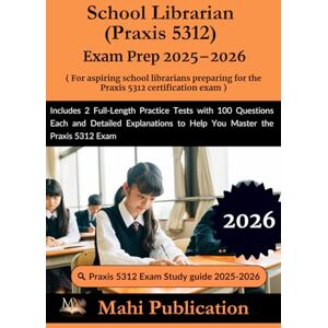 Publication, Mahi School Librarian (Praxis 5312) Exam Prep 2025–2026. For aspiring preparing the certification: 2 Full-Length Practice Tests with 100 Questions Each and ... to Help You Master the Praxis 5312 Exam Publication, Mahi School Librarian (Praxis 5312) Exam Prep 2025–2026. For aspiring preparing the certification: 2 Full-Length Practice Tests with 100 Questions Each and ... to Help You Master the Praxis 5312 Exam