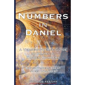 Keegan, Jacob Numbers in Daniel: Exploring Prophetic Numbers and God’s Eternal Plan Keegan, Jacob Numbers in Daniel: Exploring Prophetic Numbers and God’s Eternal Plan