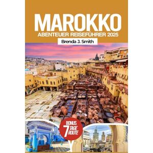 J. Smith, Brenda Marokko Abenteuer Reiseführer 2025: Entdecken Sie Nordafrika, Fes, Chefchaouen, die Sahara, versteckte Juwelen, lokale Tipps, Reiserouten, Essen und Hotels J. Smith, Brenda Marokko Abenteuer Reiseführer 2025: Entdecken Sie Nordafrika, Fes, Chefchaouen, die Sahara, versteckte Juwelen, lokale Tipps, Reiserouten, Essen und Hotels