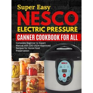 Secrets Bible, Grandma Super Easy Nesco Electric Pressure Canning Cookbook for all: Complete Beginner to Expert Manual with 100 USDA-Approved Recipes for Home Food Preservation Secrets Bible, Grandma Super Easy Nesco Electric Pressure Canning Cookbook for all: Complete Beginner to Expert Manual with 100 USDA-Approved Recipes for Home Food Preservation