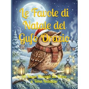 Orazio, Gufo Le Favole di Natale del Gufo Orazio: 30 Nuovi Racconti del Bosco a Tema Natalizio (La collana del Gufo Orazio) Orazio, Gufo Le Favole di Natale del Gufo Orazio: 30 Nuovi Racconti del Bosco a Tema Natalizio (La collana del Gufo Orazio)