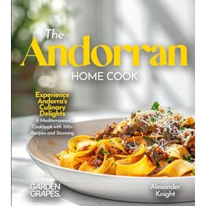 Knight, Alexander The Andorran Home Cook: Experience Andorra's Culinary Delights A European Cuisine Cookbook with 100+ Recipes and Stunning Pictures Knight, Alexander The Andorran Home Cook: Experience Andorra's Culinary Delights A European Cuisine Cookbook with 100+ Recipes and Stunning Pictures
