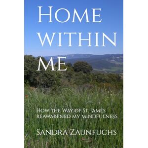 Zaunfuchs, Sandra Home within me: How the Way of St. James reawakened my mindfulness Zaunfuchs, Sandra Home within me: How the Way of St. James reawakened my mindfulness