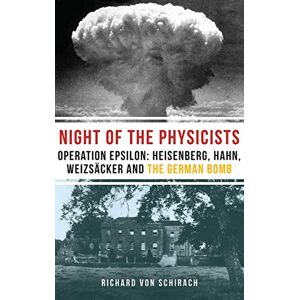 R Von Schirach The Night of the Physicists: Operation Epsilon: Heisenberg, Hahn, Weizsäcker and the German Bomb: Operation Epsilon: Heisenberg, Hahn, Weizscker and the German Bomb R Von Schirach The Night of the Physicists: Operation Epsilon: Heisenberg, Hahn, Weizsäcker and the German Bomb: Operation Epsilon: Heisenberg, Hahn, Weizscker and the German Bomb