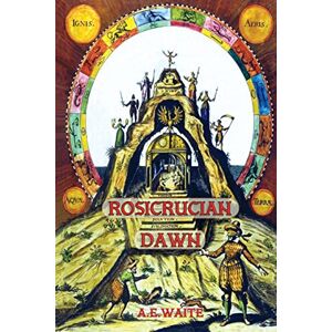 Waite, Arthur E Rosicrucian Dawn the three foundational texts that announced the Rosicrucian Fraternity Waite, Arthur E Rosicrucian Dawn the three foundational texts that announced the Rosicrucian Fraternity