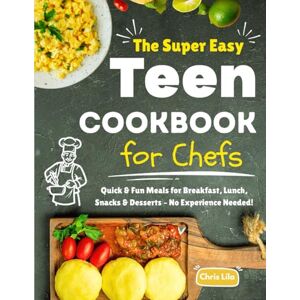 Lila, Chris The Super Easy Teen Cookbook for Chefs: Quick & Fun Meals for Breakfast, Lunch, Snacks & Desserts – No Experience Needed! Lila, Chris The Super Easy Teen Cookbook for Chefs: Quick & Fun Meals for Breakfast, Lunch, Snacks & Desserts – No Experience Needed!