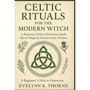 Thorne, Evelyn K. Celtic Rituals for the Modern Witch: A Beginner’s Path to Protection Spells, Nature Magic & Ancient Celtic Wisdom Thorne, Evelyn K. Celtic Rituals for the Modern Witch: A Beginner’s Path to Protection Spells, Nature Magic & Ancient Celtic Wisdom