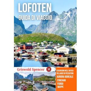 Spencer, Griswold LOFOTEN GUIDA DI VIAGGIO 2025-2026: Villaggi di pescatori, sentieri selvaggi, aurora boreale, fascino natalizio, fiordi e cultura artica Spencer, Griswold LOFOTEN GUIDA DI VIAGGIO 2025-2026: Villaggi di pescatori, sentieri selvaggi, aurora boreale, fascino natalizio, fiordi e cultura artica