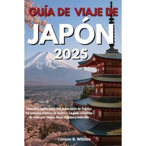 Willobs, Clinton B GUÍA DE VIAJE DE JAPÓN 2025: Descubre Japón 2025: Del pulso neón de Tokio a los templos eternos de Kioto — La guía completa de viaje por Osaka, Nara, Hakone y más allá Willobs, Clinton B GUÍA DE VIAJE DE JAPÓN 2025: Descubre Japón 2025: Del pulso neón de Tokio a los templos eternos de Kioto — La guía completa de viaje por Osaka, Nara, Hakone y más allá