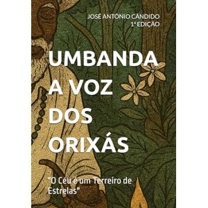 CÂNDIDO, JOSÉ ANTÔNIO UMBANDA A VOZ DOS ORIXÁS: "O Céu é um Terreiro de Estrelas CÂNDIDO, JOSÉ ANTÔNIO UMBANDA A VOZ DOS ORIXÁS: "O Céu é um Terreiro de Estrelas
