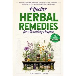 Lewis, Hadassah Effective Herbal Remedies for Absolutely Anyone: Embrace Natural Medicine, Discover Health Solutions, Minimize Stress, and Unlock Holistic Wellness Lewis, Hadassah Effective Herbal Remedies for Absolutely Anyone: Embrace Natural Medicine, Discover Health Solutions, Minimize Stress, and Unlock Holistic Wellness