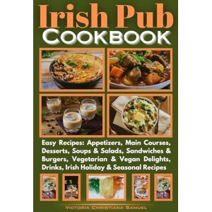 Samuel, Victoria Christiana Irish Pub Cookbook: Easy Recipes: Appetizers, Main Courses, Desserts, Soups & Salads, Sandwiches & Burgers, Vegetarian & Vegan Delights, Drinks, Irish Holiday & Seasonal Recipes Samuel, Victoria Christiana Irish Pub Cookbook: Easy Recipes: Appetizers, Main Courses, Desserts, Soups & Salads, Sandwiches & Burgers, Vegetarian & Vegan Delights, Drinks, Irish Holiday & Seasonal Recipes