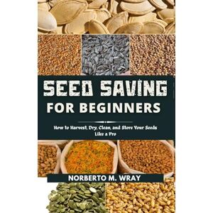 M. Wray, Norberto Seed Saving for Beginners: How to Harvest, Dry, Clean, and Store Your Seeds Like a Pro (Gardening Guides for sustainable agriculture) M. Wray, Norberto Seed Saving for Beginners: How to Harvest, Dry, Clean, and Store Your Seeds Like a Pro (Gardening Guides for sustainable agriculture)