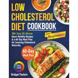 Pastore, Bridget LOW CHOLESTEROL DIET COOKBOOK FOR BEGINNERS: 100+ Easy 30-Minute Heart-Healthy Recipes & a 60-Day Meal Plan for Lowering Cholesterol Naturally Pastore, Bridget LOW CHOLESTEROL DIET COOKBOOK FOR BEGINNERS: 100+ Easy 30-Minute Heart-Healthy Recipes & a 60-Day Meal Plan for Lowering Cholesterol Naturally