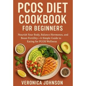 Johnson, Veronica PCOS DIET COOKBOOK FOR BEGINNERS:: NOURISHING YOUR BODY, BALANCING YOUR HORMONES, A PATH TO WELLNESS AND FERTILITY Johnson, Veronica PCOS DIET COOKBOOK FOR BEGINNERS:: NOURISHING YOUR BODY, BALANCING YOUR HORMONES, A PATH TO WELLNESS AND FERTILITY