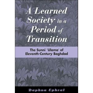 Ephrat, Daphna A Learned Society in a Period of Transition: The Sunni 'Ulama' of Eleventh-Century Baghdad: The Sunni ʿUlamaʾ of Eleventh-Century Baghdad (SUNY series in Medieval Middle East History) Ephrat, Daphna A Learned Society in a Period of Transition: The Sunni 'Ulama' of Eleventh-Century Baghdad: The Sunni ʿUlamaʾ of Eleventh-Century Baghdad (SUNY series in Medieval Middle East History)