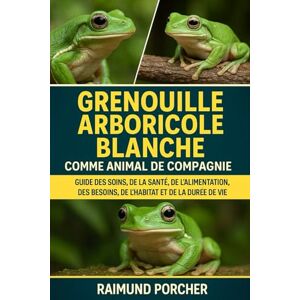 PORCHER, RAIMUND Grenouille arboricole blanche comme animal de compagnie: GUIDE DES SOINS, DE LA SANTÉ, DE L'ALIMENTATION, DES BESOINS, DE L'HABITAT ET DE LA DURÉE DE VIE PORCHER, RAIMUND Grenouille arboricole blanche comme animal de compagnie: GUIDE DES SOINS, DE LA SANTÉ, DE L'ALIMENTATION, DES BESOINS, DE L'HABITAT ET DE LA DURÉE DE VIE