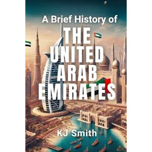 Smith, KJ A Brief History of the United Arab Emirates (A Brief History Around the World Edition) Smith, KJ A Brief History of the United Arab Emirates (A Brief History Around the World Edition)