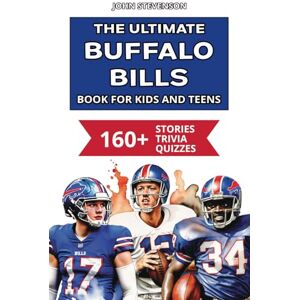 Stevenson, John The Ultimate Buffalo Bills Book For Kids And Teens: 160+ Fun, Surprising, And Educational Stories And Trivia Quizzes About Players And History (NFL Football Book For Kids And Teens) Stevenson, John The Ultimate Buffalo Bills Book For Kids And Teens: 160+ Fun, Surprising, And Educational Stories And Trivia Quizzes About Players And History (NFL Football Book For Kids And Teens)