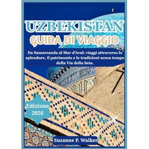 P. Walker, Suzanne UZBEKISTAN GUIDA DI VIAGGIO 2026: Da Samarcanda al Mar d'Aral: viaggi attraverso lo splendore, il patrimonio e le tradizioni senza tempo della Via della Seta. P. Walker, Suzanne UZBEKISTAN GUIDA DI VIAGGIO 2026: Da Samarcanda al Mar d'Aral: viaggi attraverso lo splendore, il patrimonio e le tradizioni senza tempo della Via della Seta.
