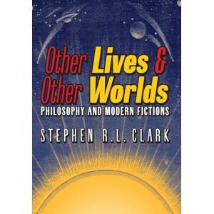 Clark, Stephen R L Other Lives & Other Worlds: Philosophy and Modern Fictions Clark, Stephen R L Other Lives & Other Worlds: Philosophy and Modern Fictions