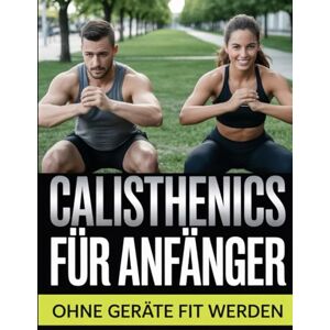 Stephan, Leni Calisthenics für Anfänger – Ohne Geräte fit werden: Das Trainingsprogramm für Zuhause – Muskelaufbau mit dem eigenen Körpergewicht Stephan, Leni Calisthenics für Anfänger – Ohne Geräte fit werden: Das Trainingsprogramm für Zuhause – Muskelaufbau mit dem eigenen Körpergewicht