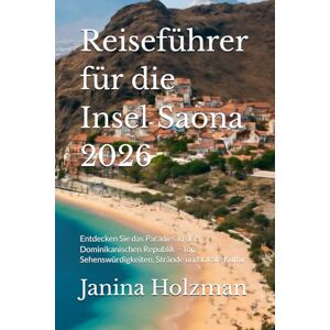 Holzman, Janina Reiseführer für die Insel Saona 2026: Entdecken Sie das Paradies in der Dominikanischen Republik – Top-Sehenswürdigkeiten, Strände und lokale Kultur Holzman, Janina Reiseführer für die Insel Saona 2026: Entdecken Sie das Paradies in der Dominikanischen Republik – Top-Sehenswürdigkeiten, Strände und lokale Kultur