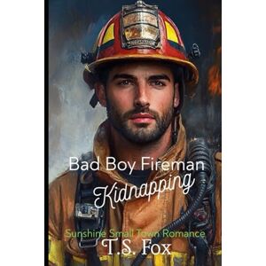 Fox, T.S. Bad Boy Fireman Kidnapping: Sunshine Small Town Romance Fox, T.S. Bad Boy Fireman Kidnapping: Sunshine Small Town Romance