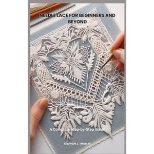 THOMAS, STEPHEN J. NEEDLE LACE FOR BEGINNERS AND BEYOND: A Complete Step-by-Step Guide THOMAS, STEPHEN J. NEEDLE LACE FOR BEGINNERS AND BEYOND: A Complete Step-by-Step Guide