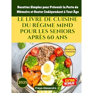 Freya LE LIVRE DE CUISINE DU RÉGIME MIND POUR LES SENIORS APRÈS 60 ANS: Recettes Simples pour Prévenir la Perte de Mémoire et Rester Indépendant à Tout Âge Freya LE LIVRE DE CUISINE DU RÉGIME MIND POUR LES SENIORS APRÈS 60 ANS: Recettes Simples pour Prévenir la Perte de Mémoire et Rester Indépendant à Tout Âge