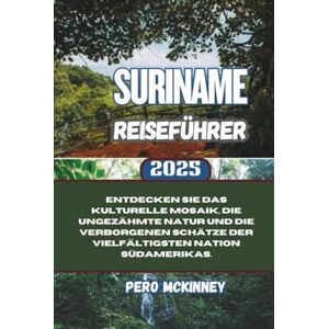 McKinney, Pero Suriname Reiseführer 2025: Entdecken Sie das kulturelle Mosaik, die ungezähmte Natur und die verborgenen Schätze der vielfältigsten Nation Südamerikas. McKinney, Pero Suriname Reiseführer 2025: Entdecken Sie das kulturelle Mosaik, die ungezähmte Natur und die verborgenen Schätze der vielfältigsten Nation Südamerikas.