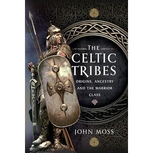 John Moss The Celtic Tribes: Origins, Ancestry & The Warrior Class John Moss The Celtic Tribes: Origins, Ancestry & The Warrior Class
