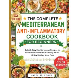LOPEZ, HAZEL M. THE COMPLETE MEDITERRANEAN ANTI-INFLAMMATORY COOKBOOK FOR BEGINNERS: Quick & Easy Mediterranean Recipes to Reduce Inflammation Naturally with a 15-Day Healing Meal Plan LOPEZ, HAZEL M. THE COMPLETE MEDITERRANEAN ANTI-INFLAMMATORY COOKBOOK FOR BEGINNERS: Quick & Easy Mediterranean Recipes to Reduce Inflammation Naturally with a 15-Day Healing Meal Plan