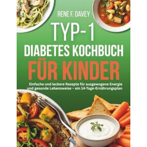 Davey, Rene F. TYP-1-DIABETES KOCHBUCH FÜR KINDER: Einfache und leckere Rezepte für ausgewogene Energie und gesunde Lebensweise – ein 14-Tage-Ernährungsplan Davey, Rene F. TYP-1-DIABETES KOCHBUCH FÜR KINDER: Einfache und leckere Rezepte für ausgewogene Energie und gesunde Lebensweise – ein 14-Tage-Ernährungsplan