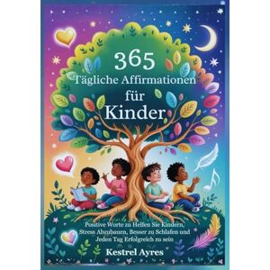 Ayres, Kestrel 365 Tägliche Affirmationen für Kinder: Positive Worte zu Helfen Sie Kindern, Stress Abzubauen, Besser zu Schlafen und Jeden Tag Erfolgreich zu sein Ayres, Kestrel 365 Tägliche Affirmationen für Kinder: Positive Worte zu Helfen Sie Kindern, Stress Abzubauen, Besser zu Schlafen und Jeden Tag Erfolgreich zu sein