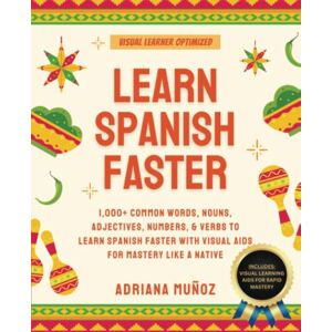 Muñoz, Adriana Learn Spanish Faster: 1,000+ Common Words, Nouns, Adjectives, Numbers, & Verbs To Learn Spanish Faster With Visual Aids For Mastery Like A Native (Learning Spanish For Beginners) Muñoz, Adriana Learn Spanish Faster: 1,000+ Common Words, Nouns, Adjectives, Numbers, & Verbs To Learn Spanish Faster With Visual Aids For Mastery Like A Native (Learning Spanish For Beginners)
