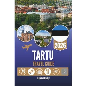 Bailey, Rawson TARTU TRAVEL GUIDE 2026: Discover Estonia’s Cultural Heartbeat in the City of Good Thoughts Bailey, Rawson TARTU TRAVEL GUIDE 2026: Discover Estonia’s Cultural Heartbeat in the City of Good Thoughts