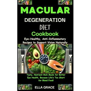 GRACE, ELLA Macular Degeneration Diet Cookbook: Eye-Healthy, Anti-Inflammatory Recipes to Support Vision Naturally: Tasty, Nutrient-Rich Meals for Better Eye Health, Because Life’s Too Short for Bland Food. GRACE, ELLA Macular Degeneration Diet Cookbook: Eye-Healthy, Anti-Inflammatory Recipes to Support Vision Naturally: Tasty, Nutrient-Rich Meals for Better Eye Health, Because Life’s Too Short for Bland Food.