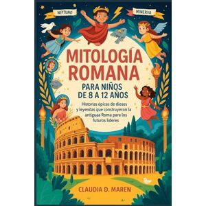 Maren, Claudia D. Mitología romana para niños de 8 a 12 años: Historias épicas de dioses y leyendas que construyeron la antigua Roma para los futuros líderes Maren, Claudia D. Mitología romana para niños de 8 a 12 años: Historias épicas de dioses y leyendas que construyeron la antigua Roma para los futuros líderes