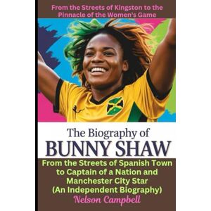 Campbell, Nelson The Biography of Bunny Shaw: From the Streets of Kingston to the Pinnacle of the Women's Game: From the Streets of Spanish Town to Captain of a Nation ... City Star (An Independent Biography) Campbell, Nelson The Biography of Bunny Shaw: From the Streets of Kingston to the Pinnacle of the Women's Game: From the Streets of Spanish Town to Captain of a Nation ... City Star (An Independent Biography)
