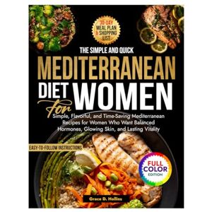D. Hollins, Grace The Super Quick and Easy Mediterranean Diet for Women: Simple, Flavorful, and Time-Saving Mediterranean Recipes for Women Who Want Balanced Hormones, Glowing Skin, and Lasting Vitality D. Hollins, Grace The Super Quick and Easy Mediterranean Diet for Women: Simple, Flavorful, and Time-Saving Mediterranean Recipes for Women Who Want Balanced Hormones, Glowing Skin, and Lasting Vitality