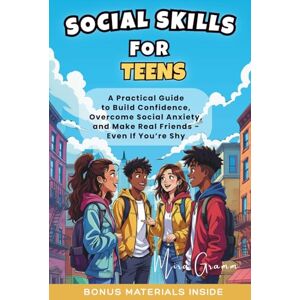 Gramm, Mira Social Skills for Teens: A Practical Guide to Build Confidence, Overcome Social Anxiety, and Make Real Friends Even If You’re Shy Gramm, Mira Social Skills for Teens: A Practical Guide to Build Confidence, Overcome Social Anxiety, and Make Real Friends Even If You’re Shy
