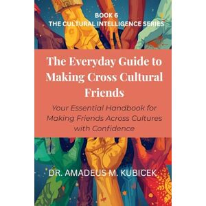 Kubicek, Dr. Amadeus M. The Everyday Guide to Making Cross-Cultural Friends: How to Build Meaningful Connections Across Cultures with Confidence (The Everyday Guide to Cultural Intelligence (CQ) Series) Kubicek, Dr. Amadeus M. The Everyday Guide to Making Cross-Cultural Friends: How to Build Meaningful Connections Across Cultures with Confidence (The Everyday Guide to Cultural Intelligence (CQ) Series)