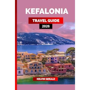 GERALD, KELVIN KEFALONIA TRAVEL GUIDE 2026: Explore Beautiful Beaches, Traditional Villages, Local Cuisine & Unforgettable Things to Do on the Greek Island of Kefalonia GERALD, KELVIN KEFALONIA TRAVEL GUIDE 2026: Explore Beautiful Beaches, Traditional Villages, Local Cuisine & Unforgettable Things to Do on the Greek Island of Kefalonia